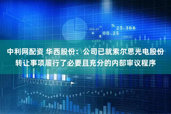 中利网配资 华西股份：公司已就索尔思光电股份转让事项履行了必要且充分的内部审议程序