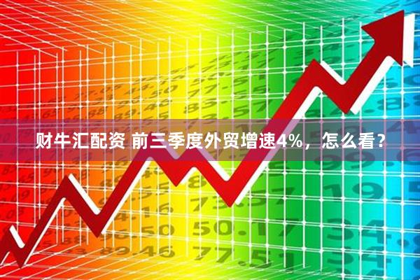 财牛汇配资 前三季度外贸增速4%，怎么看？
