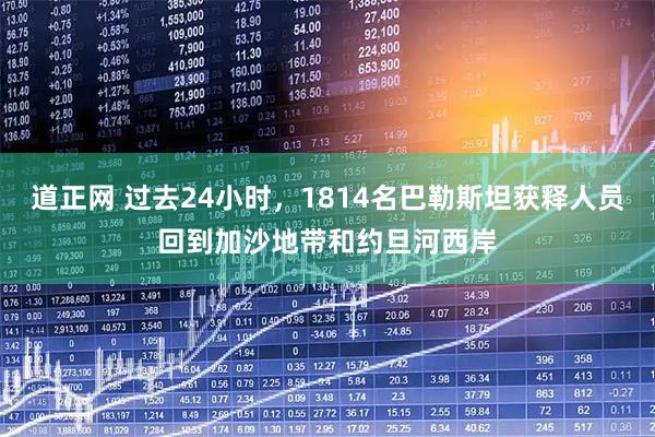 道正网 过去24小时，1814名巴勒斯坦获释人员回到加沙地带和约旦河西岸