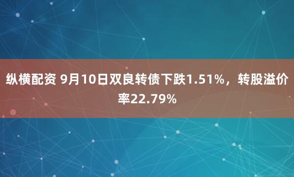 纵横配资 9月10日双良转债下跌1.51%，转股溢价率22.79%