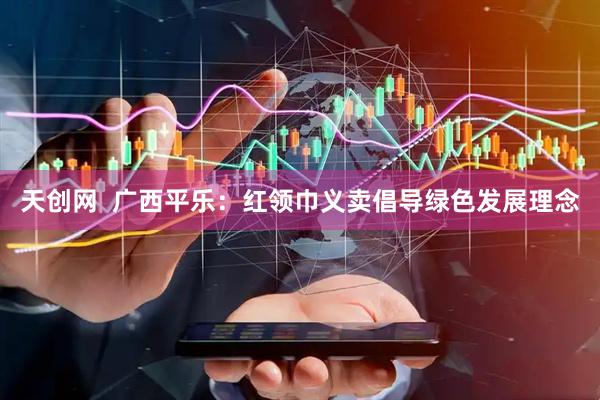 天创网  广西平乐：红领巾义卖倡导绿色发展理念